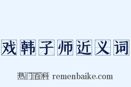 戏韩子师近义词是什么意思的图片